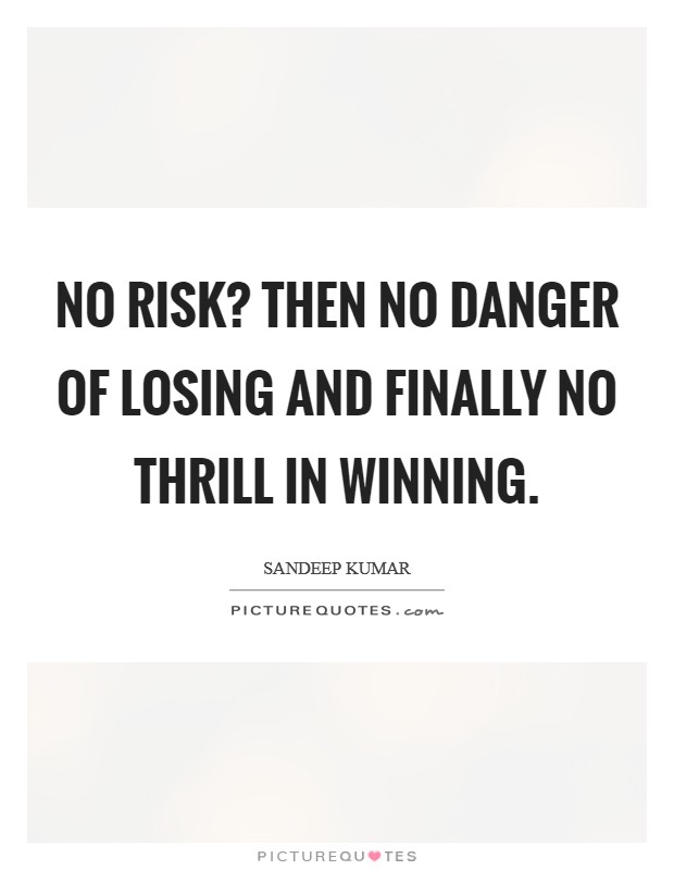 No risk? Then no danger of losing and finally no thrill in winning. Picture Quote #1