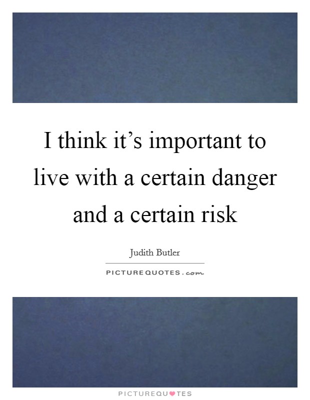 I think it's important to live with a certain danger and a certain risk Picture Quote #1