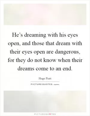 He’s dreaming with his eyes open, and those that dream with their eyes open are dangerous, for they do not know when their dreams come to an end Picture Quote #1