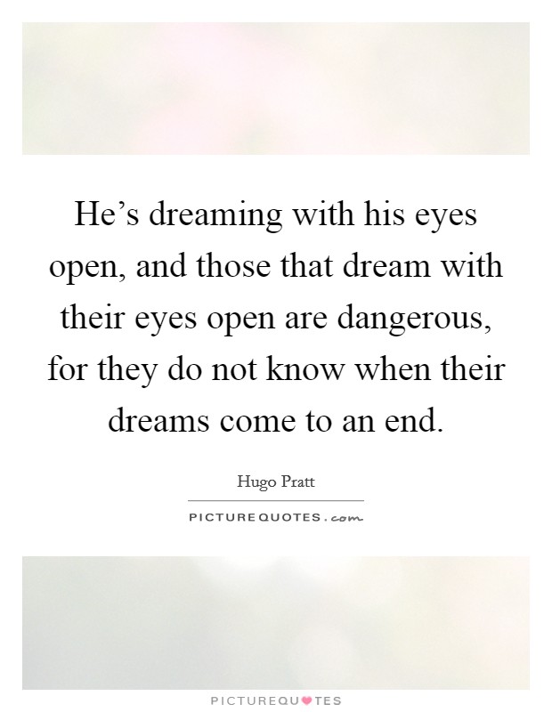 He's dreaming with his eyes open, and those that dream with their eyes open are dangerous, for they do not know when their dreams come to an end. Picture Quote #1