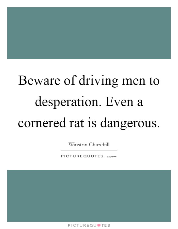Beware of driving men to desperation. Even a cornered rat is dangerous. Picture Quote #1