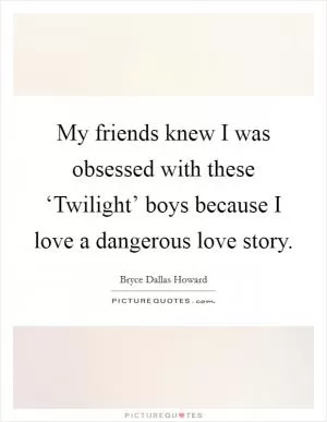 My friends knew I was obsessed with these ‘Twilight’ boys because I love a dangerous love story Picture Quote #1