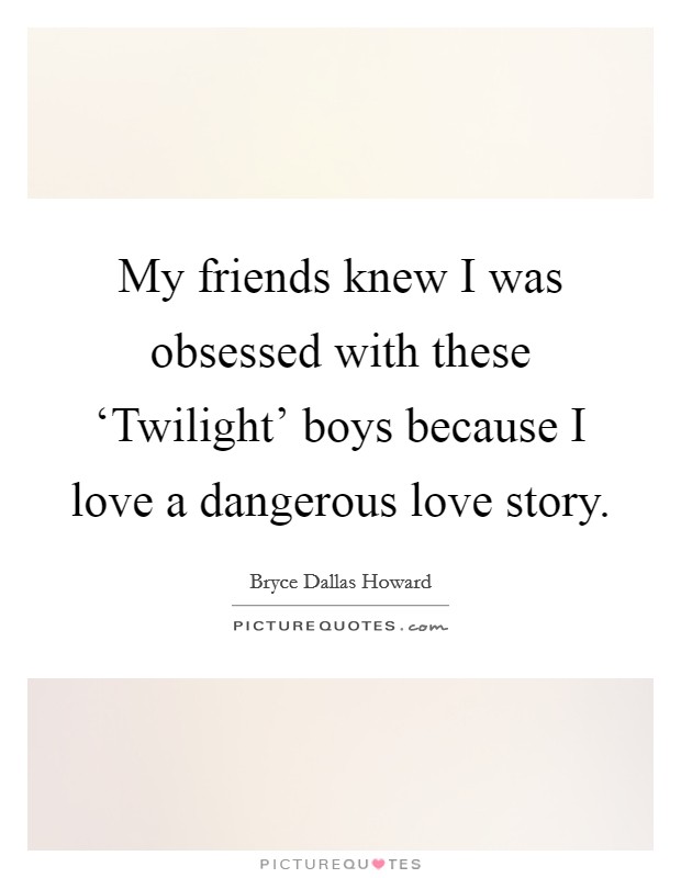 My friends knew I was obsessed with these ‘Twilight' boys because I love a dangerous love story. Picture Quote #1