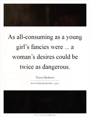 As all-consuming as a young girl’s fancies were ... a woman’s desires could be twice as dangerous Picture Quote #1