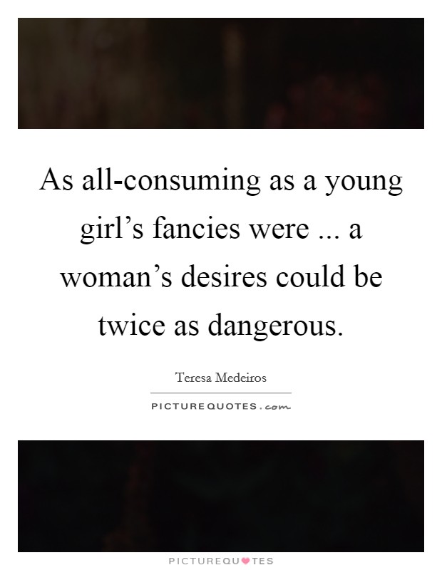 As all-consuming as a young girl's fancies were ... a woman's desires could be twice as dangerous. Picture Quote #1