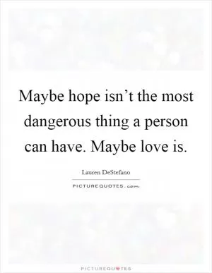 Maybe hope isn’t the most dangerous thing a person can have. Maybe love is Picture Quote #1