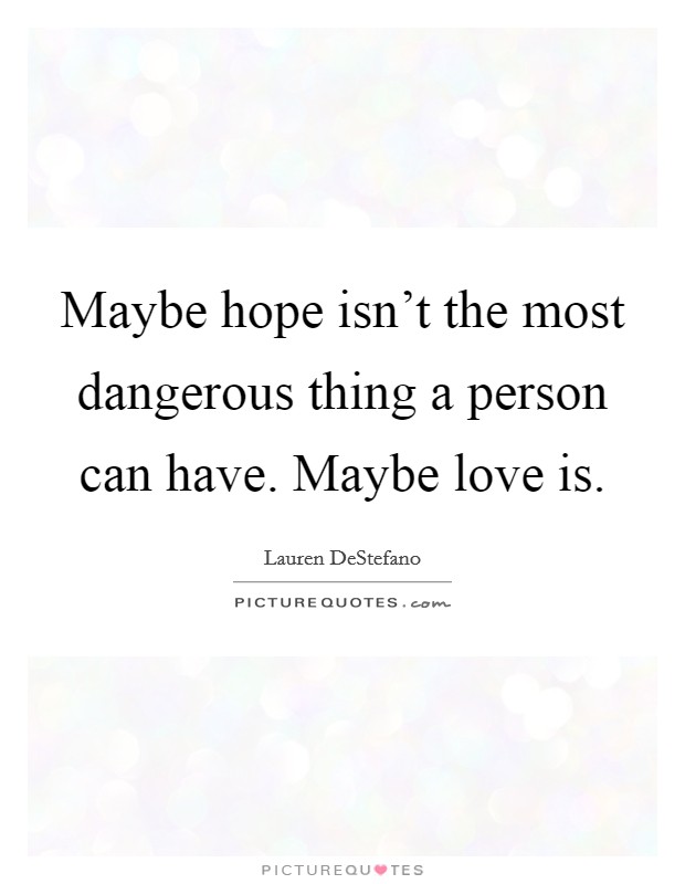 Maybe hope isn't the most dangerous thing a person can have. Maybe love is. Picture Quote #1