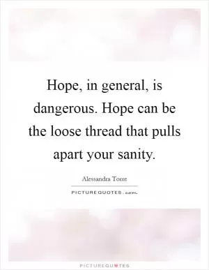 Hope, in general, is dangerous. Hope can be the loose thread that pulls apart your sanity Picture Quote #1