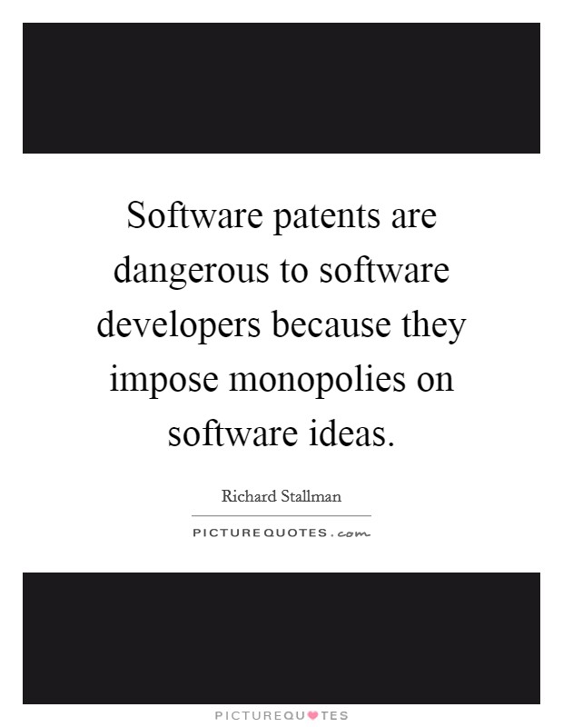 Software patents are dangerous to software developers because they impose monopolies on software ideas. Picture Quote #1