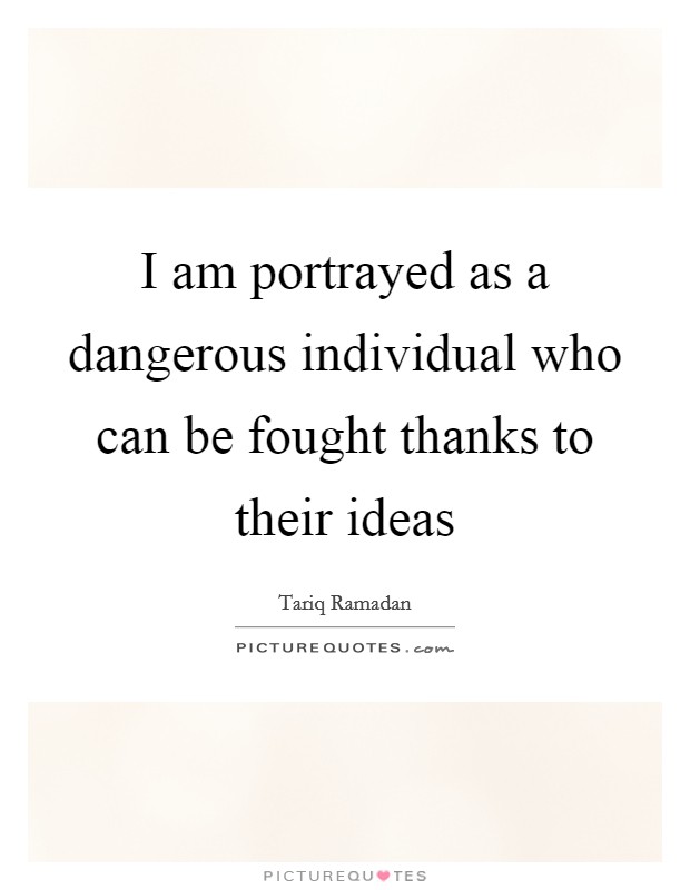 I am portrayed as a dangerous individual who can be fought thanks to their ideas Picture Quote #1