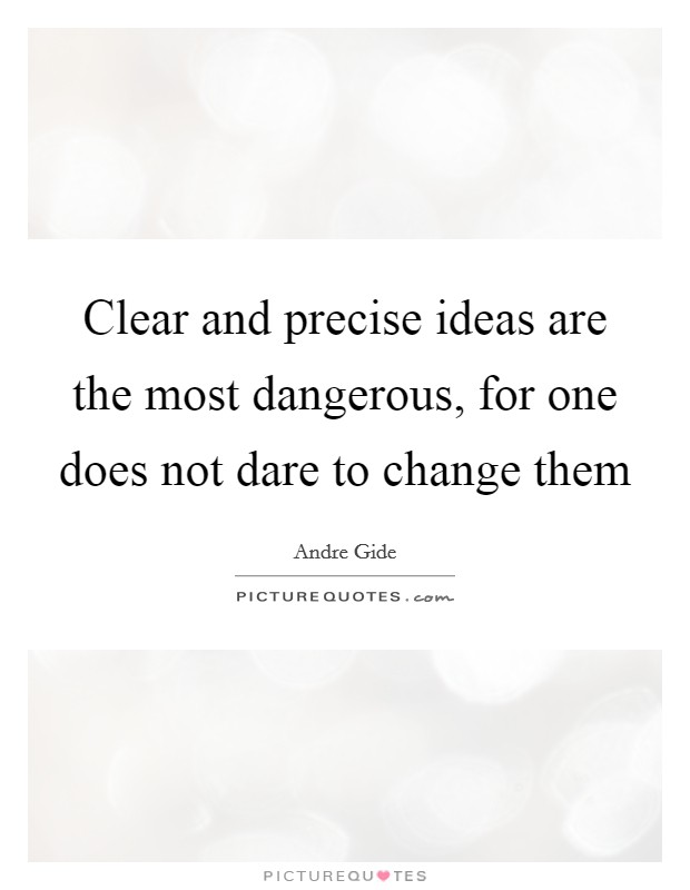 Clear and precise ideas are the most dangerous, for one does not dare to change them Picture Quote #1