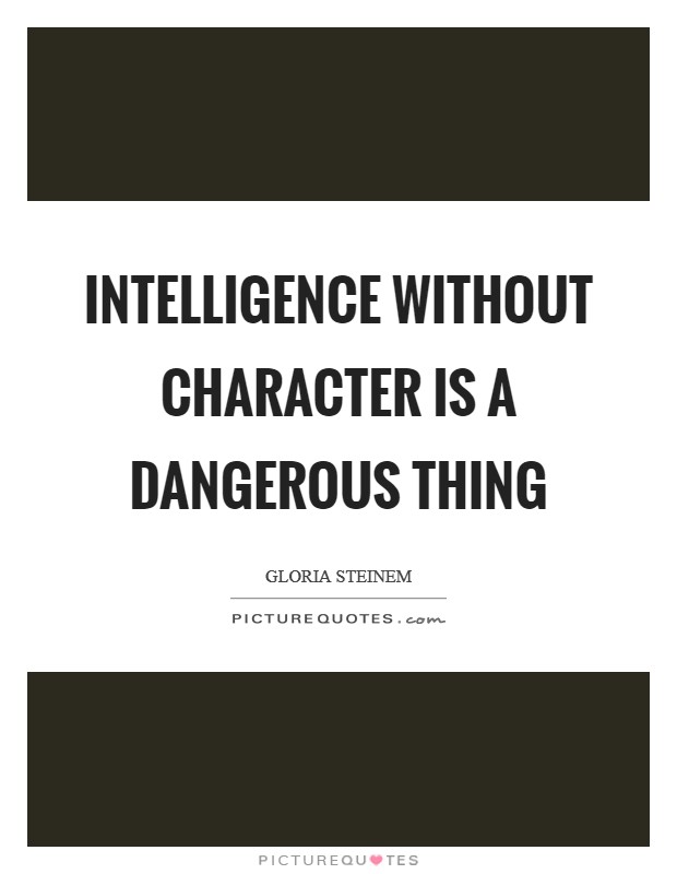 Intelligence without character is a dangerous thing Picture Quote #1