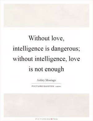 Without love, intelligence is dangerous; without intelligence, love is not enough Picture Quote #1
