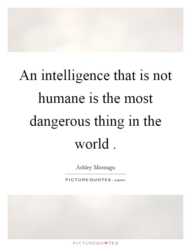 An intelligence that is not humane is the most dangerous thing in the world . Picture Quote #1