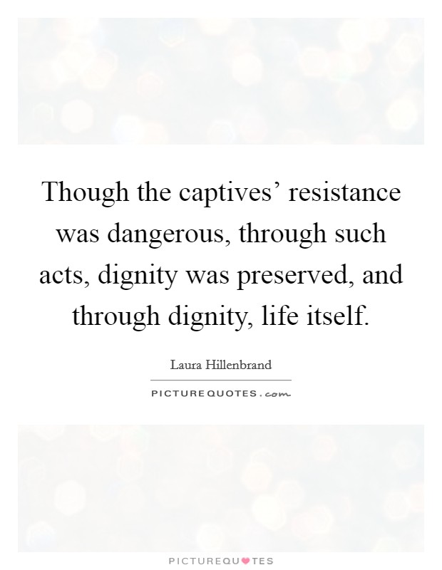 Though the captives' resistance was dangerous, through such acts, dignity was preserved, and through dignity, life itself. Picture Quote #1