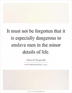 It must not be forgotten that it is especially dangerous to enslave men in the minor details of life Picture Quote #1