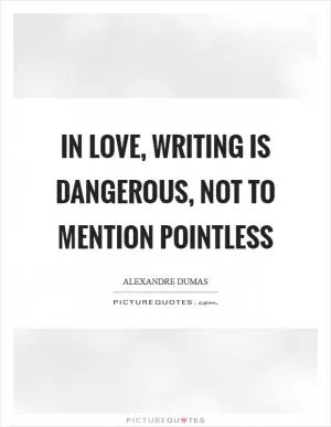 In love, writing is dangerous, not to mention pointless Picture Quote #1