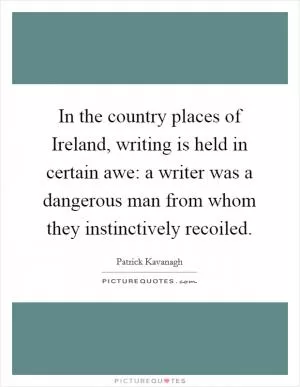 In the country places of Ireland, writing is held in certain awe: a writer was a dangerous man from whom they instinctively recoiled Picture Quote #1