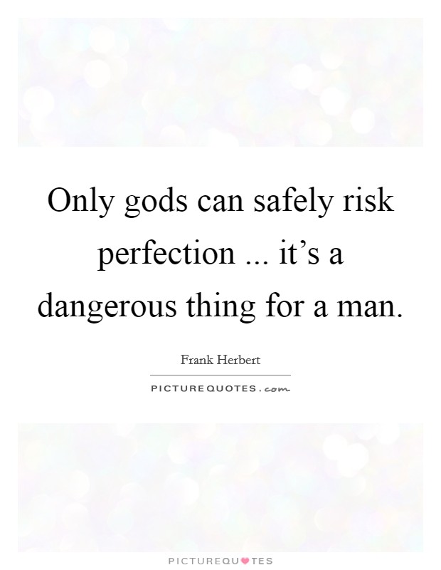 Only gods can safely risk perfection ... it's a dangerous thing for a man. Picture Quote #1