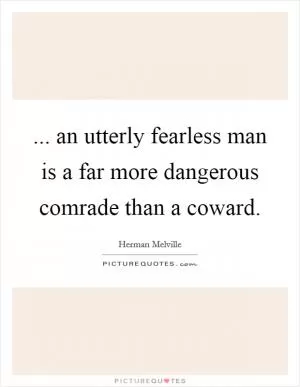 ... an utterly fearless man is a far more dangerous comrade than a coward Picture Quote #1