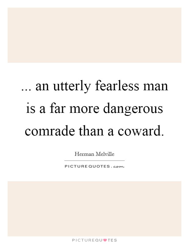 ... an utterly fearless man is a far more dangerous comrade than a coward. Picture Quote #1