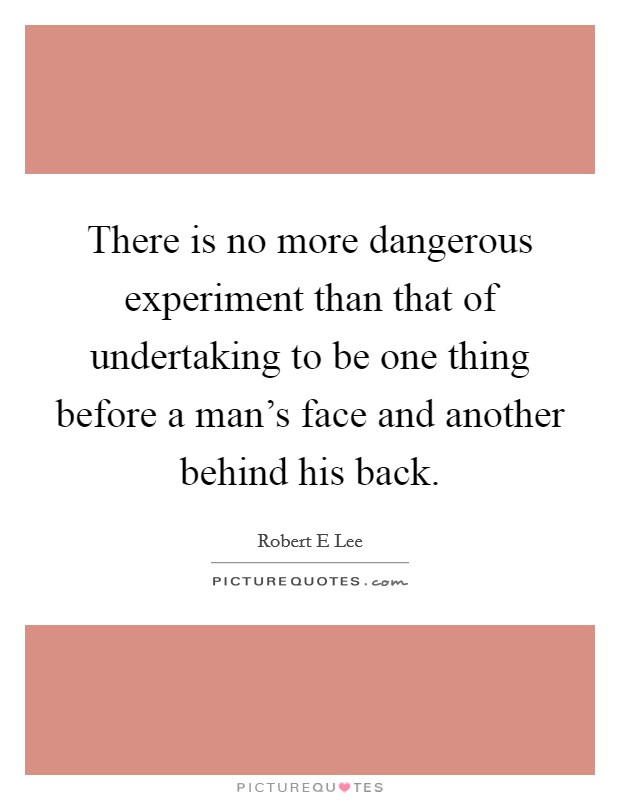 There is no more dangerous experiment than that of undertaking to be one thing before a man's face and another behind his back. Picture Quote #1