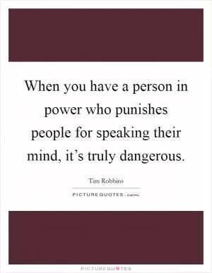 When you have a person in power who punishes people for speaking their mind, it’s truly dangerous Picture Quote #1