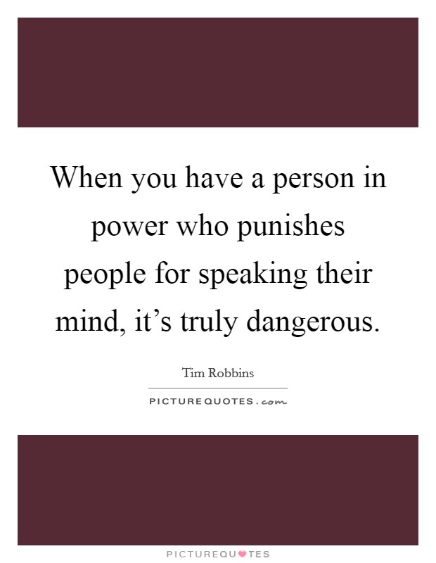 When you have a person in power who punishes people for speaking their mind, it's truly dangerous. Picture Quote #1