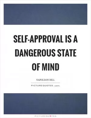 Self-approval is a dangerous state of mind Picture Quote #1