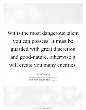 Wit is the most dangerous talent you can possess. It must be guarded with great discretion and good-nature, otherwise it will create you many enemies Picture Quote #1