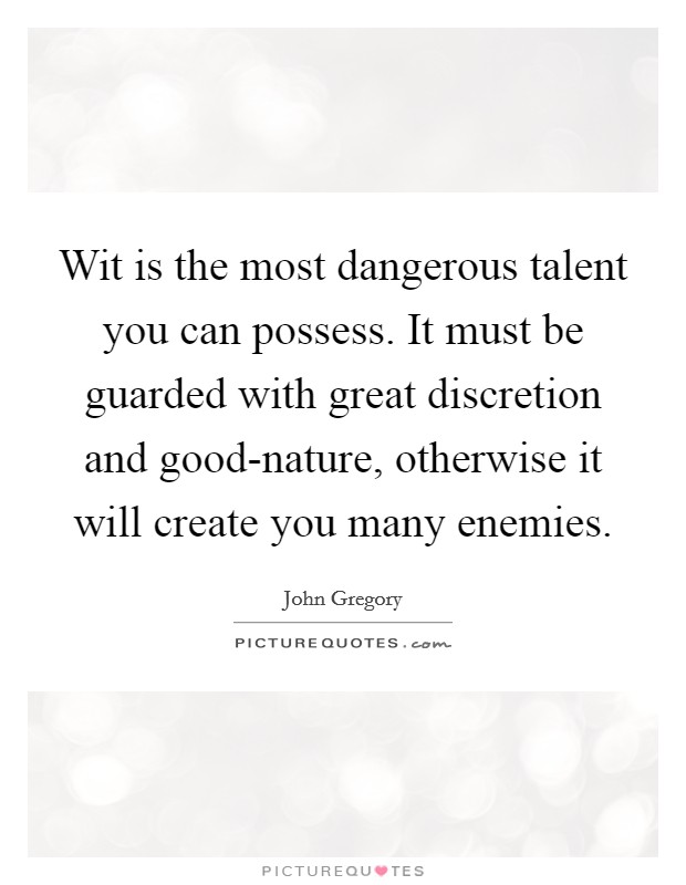 Wit is the most dangerous talent you can possess. It must be guarded with great discretion and good-nature, otherwise it will create you many enemies. Picture Quote #1