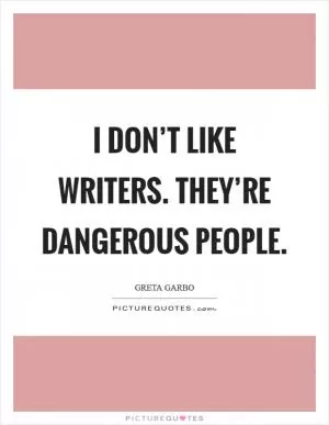 I don’t like writers. They’re dangerous people Picture Quote #1