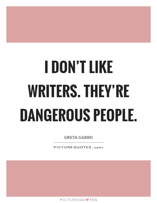 I don't like writers. They're dangerous people. Picture Quote #1