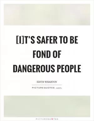 [I]t’s safer to be fond of dangerous people Picture Quote #1