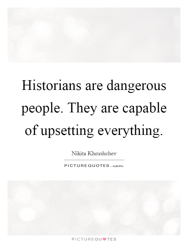 Historians are dangerous people. They are capable of upsetting everything. Picture Quote #1