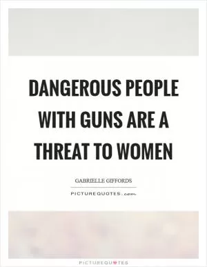 Dangerous people with guns are a threat to women Picture Quote #1