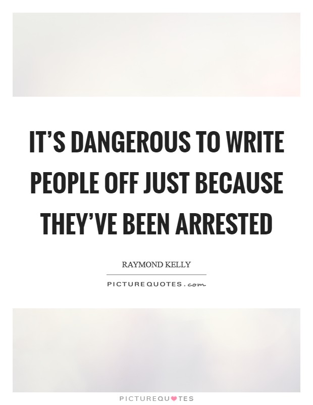 It's dangerous to write people off just because they've been arrested Picture Quote #1