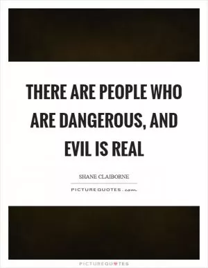There are people who are dangerous, and evil is real Picture Quote #1