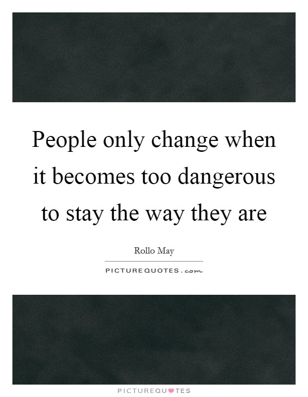People only change when it becomes too dangerous to stay the way they are Picture Quote #1