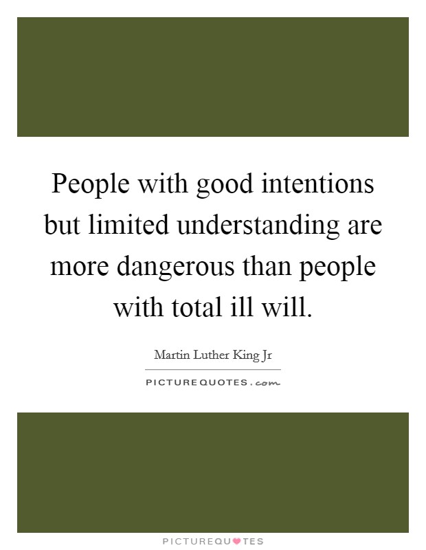 People with good intentions but limited understanding are more dangerous than people with total ill will. Picture Quote #1