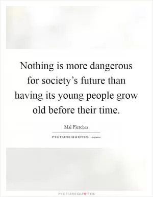 Nothing is more dangerous for society’s future than having its young people grow old before their time Picture Quote #1