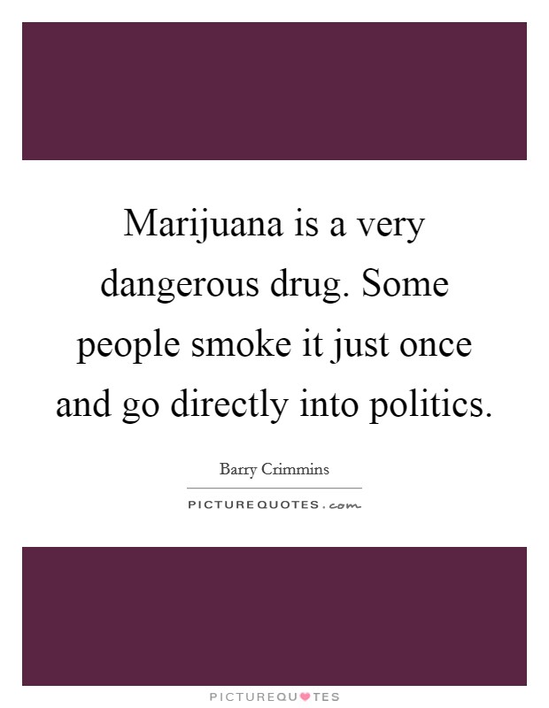 Marijuana is a very dangerous drug. Some people smoke it just once and go directly into politics. Picture Quote #1
