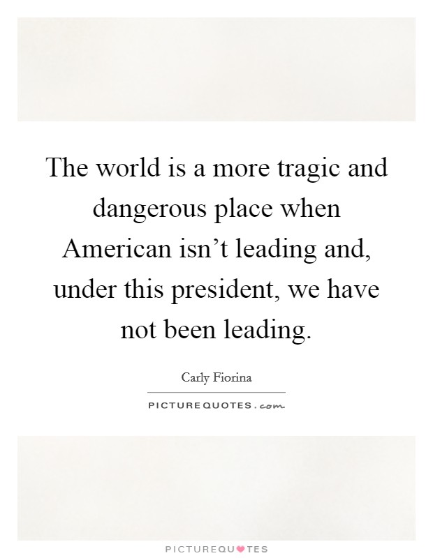 The world is a more tragic and dangerous place when American isn't leading and, under this president, we have not been leading. Picture Quote #1