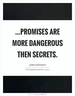 ...Promises are more dangerous then secrets Picture Quote #1