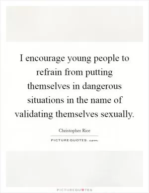 I encourage young people to refrain from putting themselves in dangerous situations in the name of validating themselves sexually Picture Quote #1