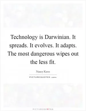 Technology is Darwinian. It spreads. It evolves. It adapts. The most dangerous wipes out the less fit Picture Quote #1