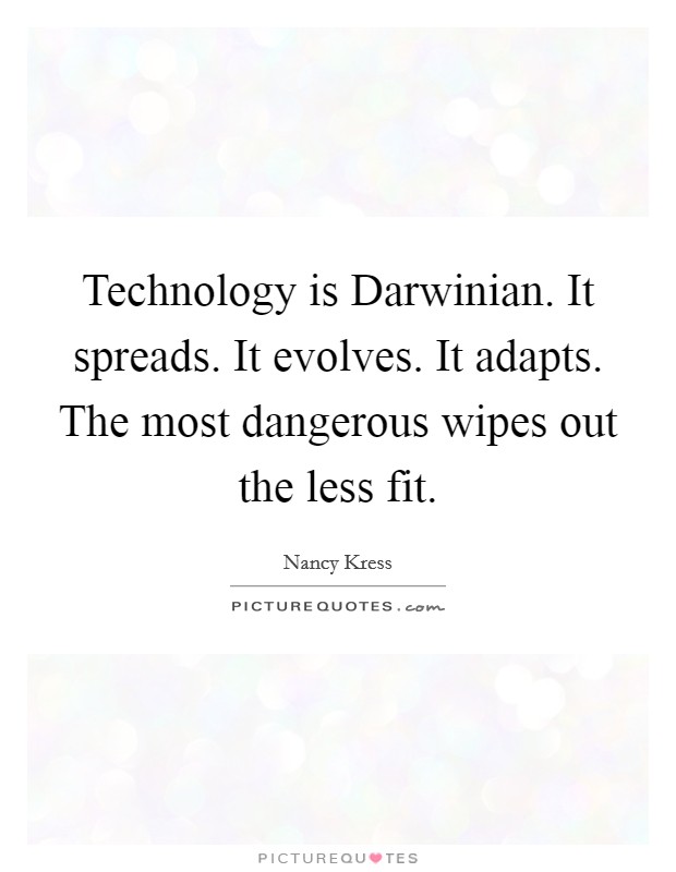 Technology is Darwinian. It spreads. It evolves. It adapts. The most dangerous wipes out the less fit. Picture Quote #1