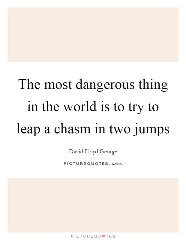 The most dangerous thing in the world is to try to leap a chasm in two jumps Picture Quote #1