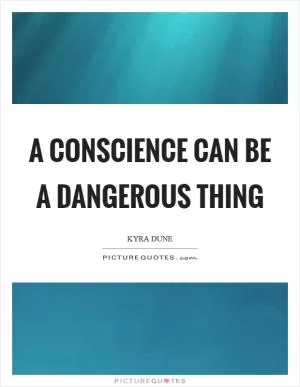 A conscience can be a dangerous thing Picture Quote #1