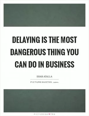 Delaying is the most dangerous thing you can do in business Picture Quote #1